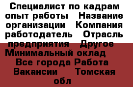 Специалист по кадрам-опыт работы › Название организации ­ Компания-работодатель › Отрасль предприятия ­ Другое › Минимальный оклад ­ 1 - Все города Работа » Вакансии   . Томская обл.